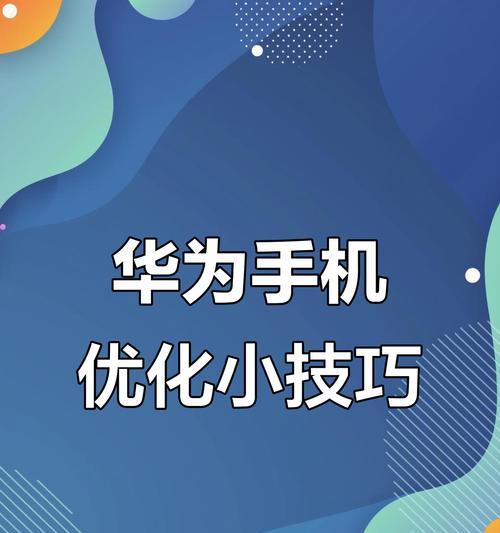 华为老手机如何提升使用流畅度？有哪些优化技巧？